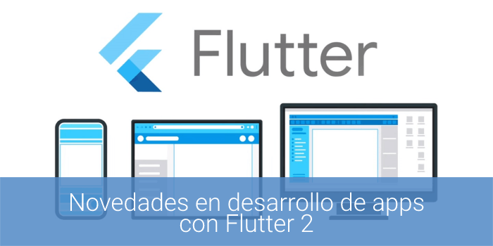 novedades flutter 2, novedades desarrollo flutter 2, desarrolladores de apps en flutter